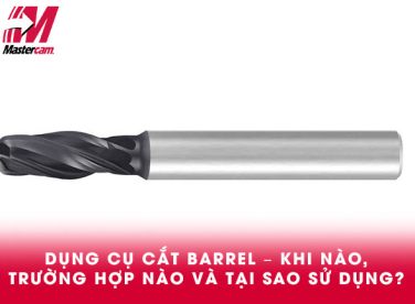 DỤNG CỤ CẮT BARREL – KHI NÀO, TRƯỜNG HỢP NÀO VÀ TẠI SAO SỬ DỤNG?